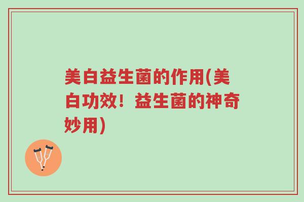 美白益生菌的作用(美白功效!益生菌的神奇妙用)-第1张图片-超越 美白益生菌的作用(美白功效!益生菌的神奇妙用)-第1张图片-超越