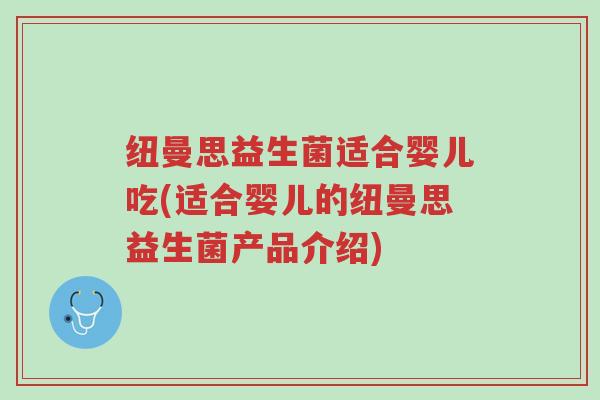 纽曼思益生菌适合婴儿吃(适合婴儿的纽曼思益生菌产品介绍)-第1张图片-超越 纽曼思益生菌适合婴儿吃(适合婴儿的纽曼思益生菌产品介绍)-第1张图片-超越