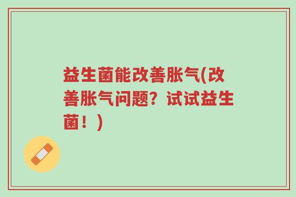 益生菌能改善胀气(改善胀气问题?试试益生菌!)-第1张图片-超越 益生菌能改善胀气(改善胀气问题?试试益生菌!)-第1张图片-超越