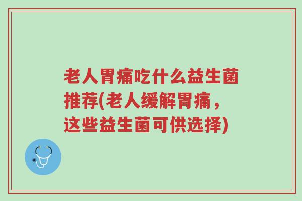 老人胃痛吃什么益生菌推荐(老人缓解胃痛,这些益生菌可供选择)-第1张图片-超越 老人胃痛吃什么益生菌推荐(老人缓解胃痛,这些益生菌可供选择)-第1张图片-超越