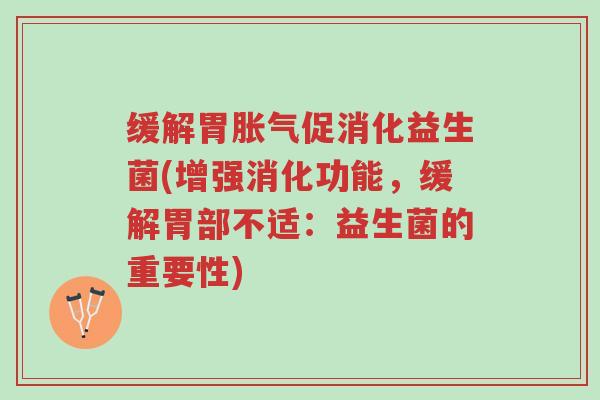 缓解胃胀气促消化益生菌(增强消化功能,缓解胃部不适:益生菌的重要性)-第1张图片-超越 缓解胃胀气促消化益生菌(增强消化功能,缓解胃部不适:益生菌的重要性)-第1张图片-超越