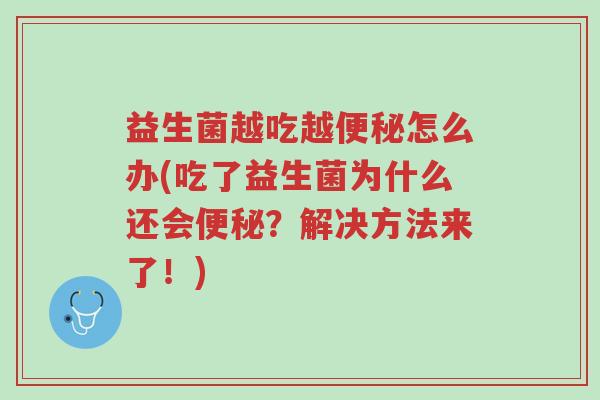 益生菌越吃越便秘怎么办(吃了益生菌为什么还会便秘?解决方法来了!)-第1张图片-超越 益生菌越吃越便秘怎么办(吃了益生菌为什么还会便秘?解决方法来了!)-第1张图片-超越
