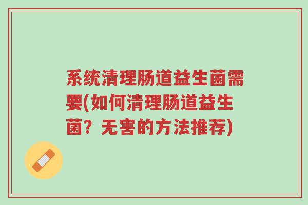 系统清理肠道益生菌需要(如何清理肠道益生菌?无害的方法推荐)-第1张图片-超越 系统清理肠道益生菌需要(如何清理肠道益生菌?无害的方法推荐)-第1张图片-超越