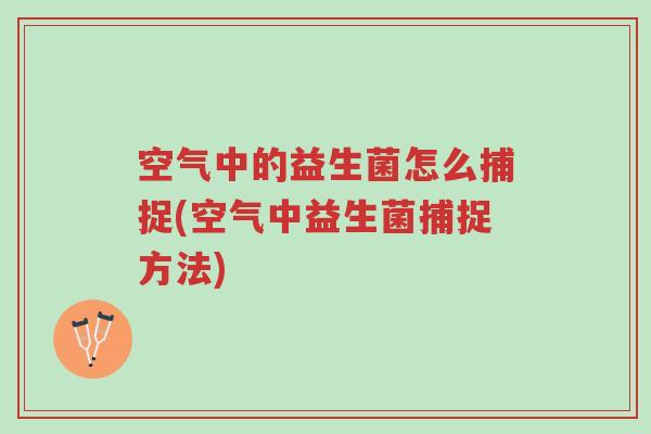 空气中的益生菌怎么捕捉(空气中益生菌捕捉方法)-第1张图片-超越 空气中的益生菌怎么捕捉(空气中益生菌捕捉方法)-第1张图片-超越