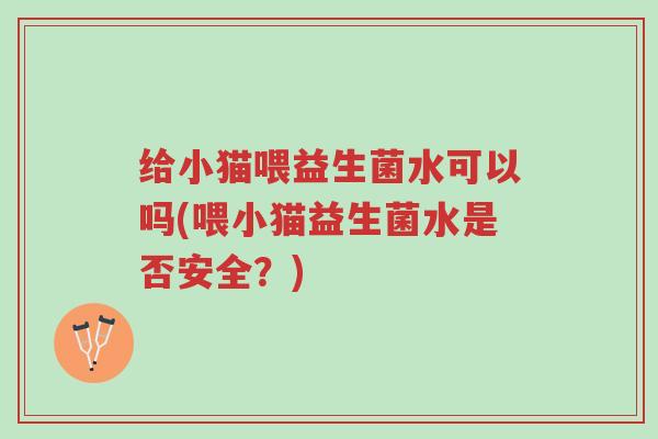 给小猫喂益生菌水可以吗(喂小猫益生菌水是否安全?)-第1张图片-超越 给小猫喂益生菌水可以吗(喂小猫益生菌水是否安全?)-第1张图片-超越
