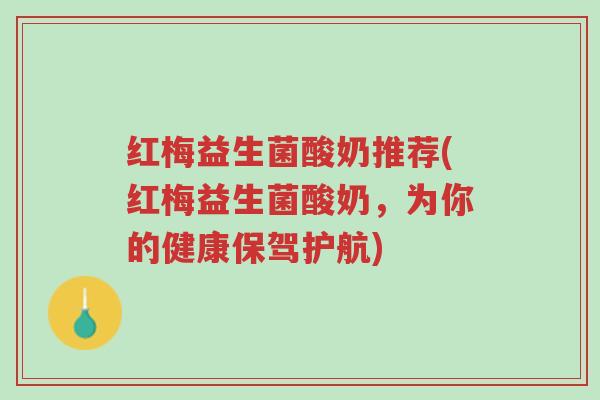 红梅益生菌酸奶推荐(红梅益生菌酸奶,为你的健康保驾护航)-第1张图片-超越 红梅益生菌酸奶推荐(红梅益生菌酸奶,为你的健康保驾护航)-第1张图片-超越