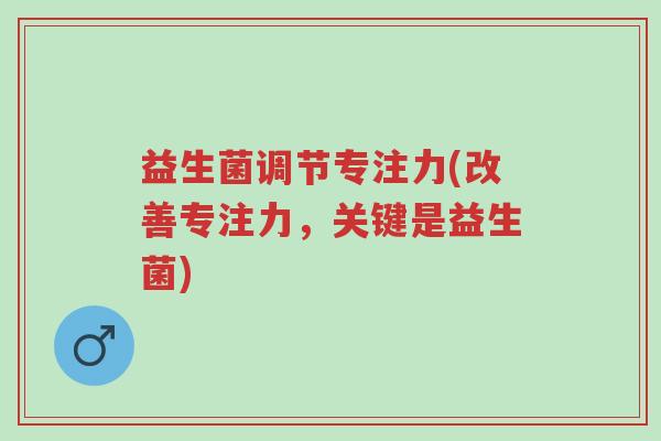 益生菌调节专注力(改善专注力,关键是益生菌)-第1张图片-超越 益生菌调节专注力(改善专注力,关键是益生菌)-第1张图片-超越