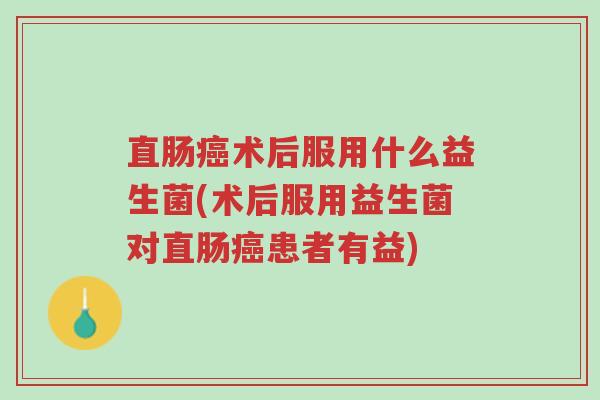 直肠癌术后服用什么益生菌(术后服用益生菌对直肠癌患者有益)-第1张图片-超越 直肠癌术后服用什么益生菌(术后服用益生菌对直肠癌患者有益)-第1张图片-超越