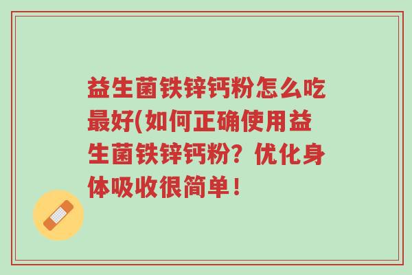 益生菌铁锌钙粉怎么吃最好(如何正确使用益生菌铁锌钙粉?优化身体吸收很简单!-第1张图片-超越 益生菌铁锌钙粉怎么吃最好(如何正确使用益生菌铁锌钙粉?优化身体吸收很简单!-第1张图片-超越