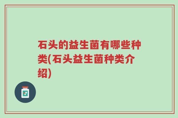 石头的益生菌有哪些种类(石头益生菌种类介绍)-第1张图片-超越 石头的益生菌有哪些种类(石头益生菌种类介绍)-第1张图片-超越