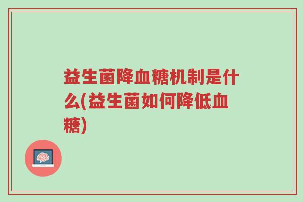 益生菌降血糖机制是什么(益生菌如何降低血糖)-第1张图片-超越 益生菌降血糖机制是什么(益生菌如何降低血糖)-第1张图片-超越