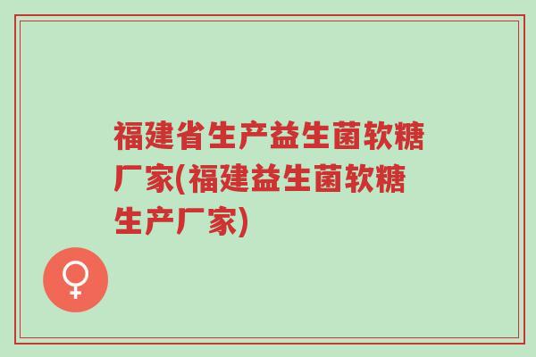 福建省生产益生菌软糖厂家(福建益生菌软糖生产厂家)-第1张图片-超越 福建省生产益生菌软糖厂家(福建益生菌软糖生产厂家)-第1张图片-超越