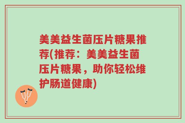 美美益生菌压片糖果推荐(推荐:美美益生菌压片糖果,助你轻松维护肠道健康)-第1张图片-超越 美美益生菌压片糖果推荐(推荐:美美益生菌压片糖果,助你轻松维护肠道健康)-第1张图片-超越
