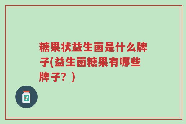 糖果状益生菌是什么牌子(益生菌糖果有哪些牌子?)-第1张图片-超越 糖果状益生菌是什么牌子(益生菌糖果有哪些牌子?)-第1张图片-超越