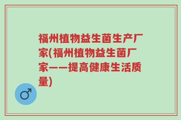 福州植物益生菌生产厂家(福州植物益生菌厂家——提高健康生活质量)-第1张图片-超越 福州植物益生菌生产厂家(福州植物益生菌厂家——提高健康生活质量)-第1张图片-超越