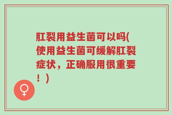 肛裂用益生菌可以吗(使用益生菌可缓解肛裂症状,正确服用很重要!)-第1张图片-超越 肛裂用益生菌可以吗(使用益生菌可缓解肛裂症状,正确服用很重要!)-第1张图片-超越