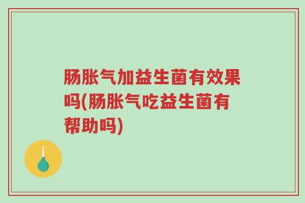 肠胀气加益生菌有效果吗(肠胀气吃益生菌有帮助吗)-第1张图片-超越 肠胀气加益生菌有效果吗(肠胀气吃益生菌有帮助吗)-第1张图片-超越
