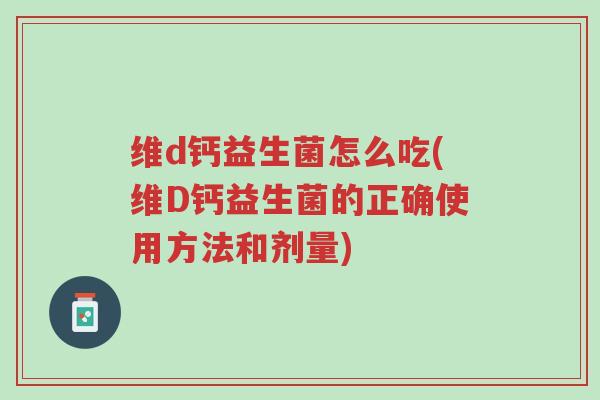 维d钙益生菌怎么吃(维D钙益生菌的正确使用方法和剂量)-第1张图片-超越 维d钙益生菌怎么吃(维D钙益生菌的正确使用方法和剂量)-第1张图片-超越