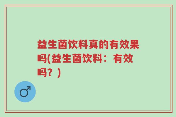 益生菌饮料真的有效果吗(益生菌饮料:有效吗?)-第1张图片-超越 益生菌饮料真的有效果吗(益生菌饮料:有效吗?)-第1张图片-超越