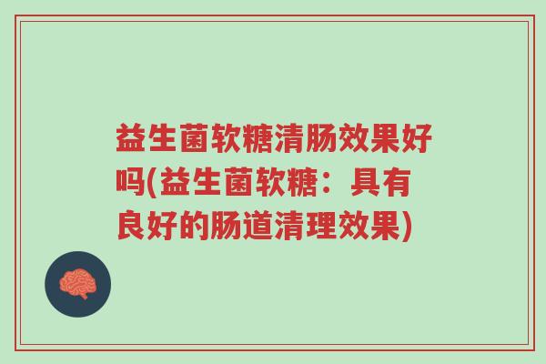 益生菌软糖清肠效果好吗(益生菌软糖:具有良好的肠道清理效果)-第1张图片-超越 益生菌软糖清肠效果好吗(益生菌软糖:具有良好的肠道清理效果)-第1张图片-超越