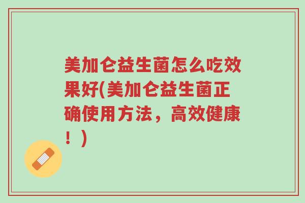 美加仑益生菌怎么吃效果好(美加仑益生菌正确使用方法,高效健康!)-第1张图片-超越 美加仑益生菌怎么吃效果好(美加仑益生菌正确使用方法,高效健康!)-第1张图片-超越