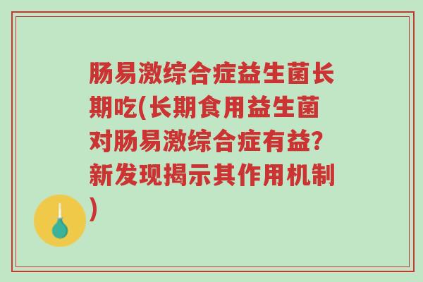 肠易激综合症益生菌长期吃(长期食用益生菌对肠易激综合症有益?新发现揭示其作用机制)-第1张图片-超越 肠易激综合症益生菌长期吃(长期食用益生菌对肠易激综合症有益?新发现揭示其作用机制)-第1张图片-超越