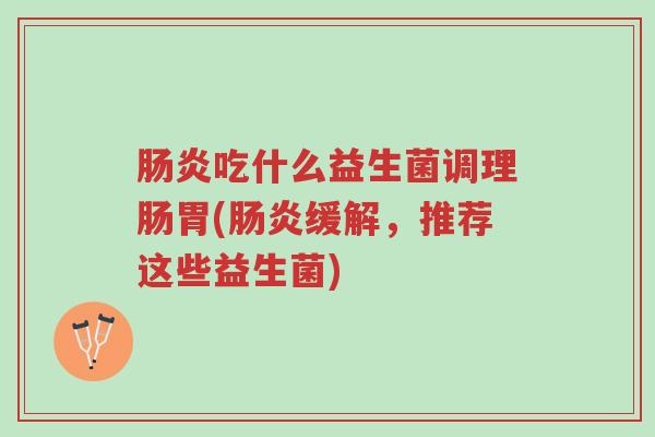 肠炎吃什么益生菌调理肠胃(肠炎缓解,推荐这些益生菌)-第1张图片-超越 肠炎吃什么益生菌调理肠胃(肠炎缓解,推荐这些益生菌)-第1张图片-超越