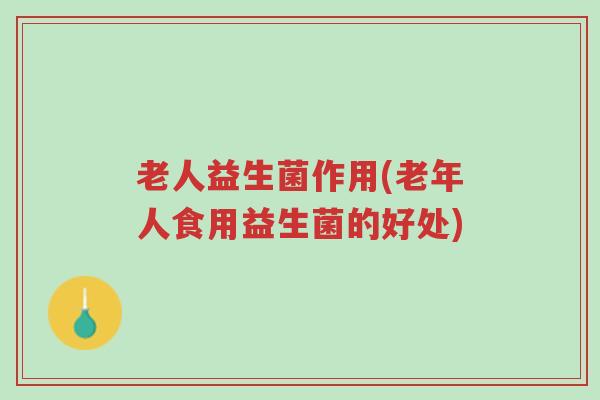 老人益生菌作用(老年人食用益生菌的好处)-第1张图片-超越 老人益生菌作用(老年人食用益生菌的好处)-第1张图片-超越