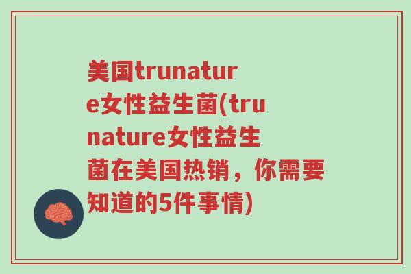 美国trunature女性益生菌(trunature女性益生菌在美国热销,你需要知道的5件事情)-第1张图片-超越 美国trunature女性益生菌(trunature女性益生菌在美国热销,你需要知道的5件事情)-第1张图片-超越