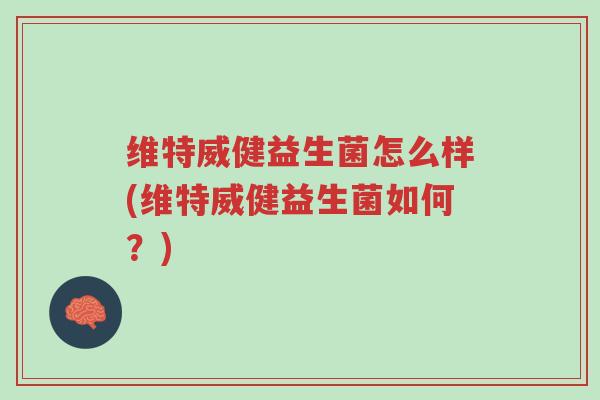 维特威健益生菌怎么样(维特威健益生菌如何?)-第1张图片-超越 维特威健益生菌怎么样(维特威健益生菌如何?)-第1张图片-超越