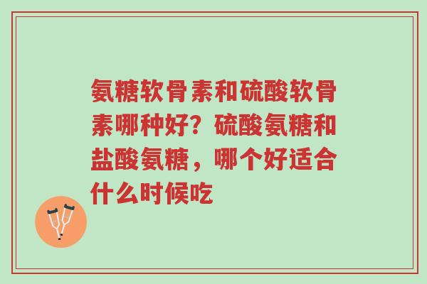 氨糖软骨素和硫酸软骨素哪种好?硫酸氨糖和盐酸氨糖,哪个好适合什么时候吃-第1张图片-超越 氨糖软骨素和硫酸软骨素哪种好?硫酸氨糖和盐酸氨糖,哪个好适合什么时候吃-第1张图片-超越