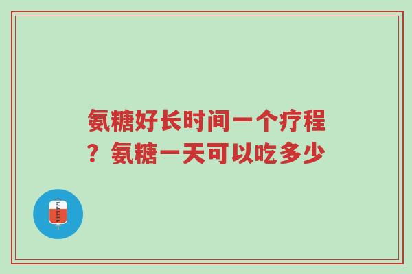 氨糖好长时间一个疗程?氨糖一天可以吃多少-第1张图片-超越 氨糖好长时间一个疗程?氨糖一天可以吃多少-第1张图片-超越