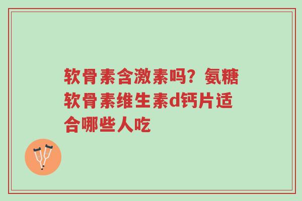 软骨素含激素吗?氨糖软骨素维生素d钙片适合哪些人吃-第1张图片-超越 软骨素含激素吗?氨糖软骨素维生素d钙片适合哪些人吃-第1张图片-超越