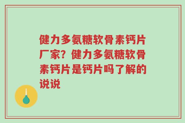 健力多氨糖软骨素钙片厂家?健力多氨糖软骨素钙片是钙片吗了解的说说-第1张图片-超越 健力多氨糖软骨素钙片厂家?健力多氨糖软骨素钙片是钙片吗了解的说说-第1张图片-超越