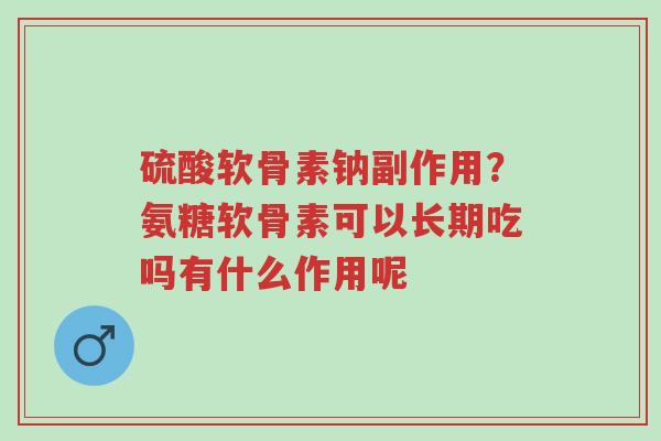 硫酸软骨素钠副作用?氨糖软骨素可以长期吃吗有什么作用呢-第1张图片-超越 硫酸软骨素钠副作用?氨糖软骨素可以长期吃吗有什么作用呢-第1张图片-超越