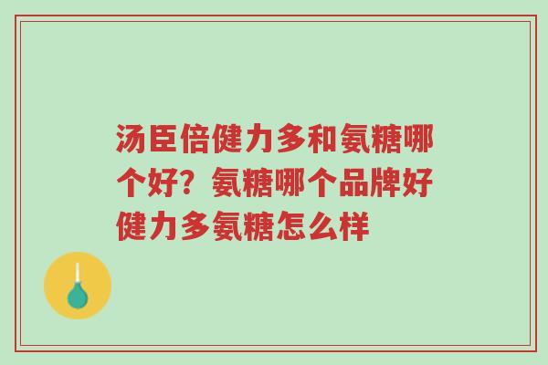 汤臣倍健力多和氨糖哪个好?氨糖哪个品牌好健力多氨糖怎么样-第1张图片-超越 汤臣倍健力多和氨糖哪个好?氨糖哪个品牌好健力多氨糖怎么样-第1张图片-超越