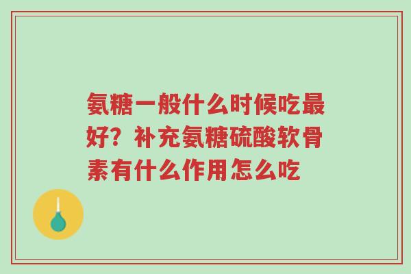 氨糖一般什么时候吃最好?补充氨糖硫酸软骨素有什么作用怎么吃-第1张图片-超越 氨糖一般什么时候吃最好?补充氨糖硫酸软骨素有什么作用怎么吃-第1张图片-超越