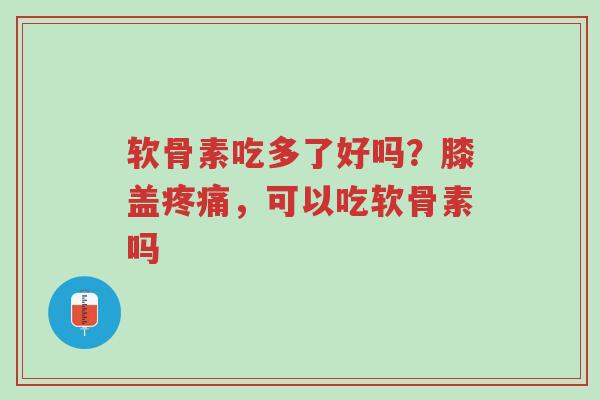 软骨素吃多了好吗?膝盖疼痛,可以吃软骨素吗-第1张图片-超越 软骨素吃多了好吗?膝盖疼痛,可以吃软骨素吗-第1张图片-超越