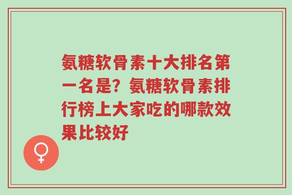 氨糖软骨素十大排名第一名是?氨糖软骨素排行榜上大家吃的哪款效果比较好-第1张图片-超越 氨糖软骨素十大排名第一名是?氨糖软骨素排行榜上大家吃的哪款效果比较好-第1张图片-超越