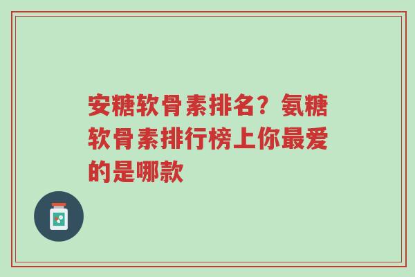 安糖软骨素排名?氨糖软骨素排行榜上你最爱的是哪款-第1张图片-超越 安糖软骨素排名?氨糖软骨素排行榜上你最爱的是哪款-第1张图片-超越