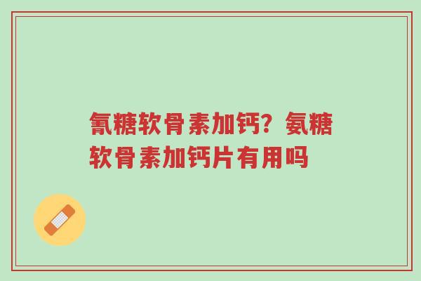 氰糖软骨素加钙?氨糖软骨素加钙片有用吗-第1张图片-超越 氰糖软骨素加钙?氨糖软骨素加钙片有用吗-第1张图片-超越