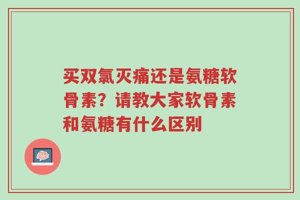 买双氯灭痛还是氨糖软骨素?请教大家软骨素和氨糖有什么区别-第1张图片-超越 买双氯灭痛还是氨糖软骨素?请教大家软骨素和氨糖有什么区别-第1张图片-超越