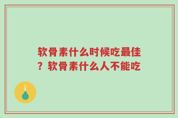 软骨素什么时候吃最佳?软骨素什么人不能吃-第1张图片-超越 软骨素什么时候吃最佳?软骨素什么人不能吃-第1张图片-超越