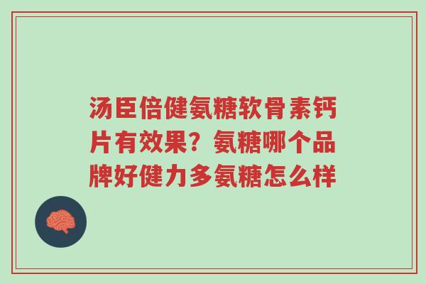 汤臣倍健氨糖软骨素钙片有效果?氨糖哪个品牌好健力多氨糖怎么样-第1张图片-超越 汤臣倍健氨糖软骨素钙片有效果?氨糖哪个品牌好健力多氨糖怎么样-第1张图片-超越