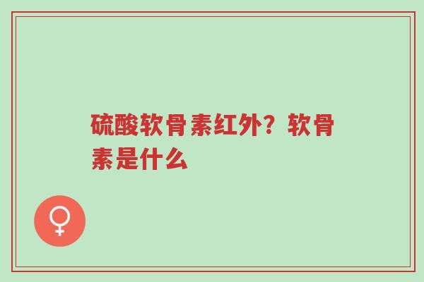 硫酸软骨素红外?软骨素是什么-第1张图片-超越 硫酸软骨素红外?软骨素是什么-第1张图片-超越