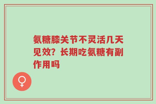 氨糖膝关节不灵活几天见效?长期吃氨糖有副作用吗-第1张图片-超越 氨糖膝关节不灵活几天见效?长期吃氨糖有副作用吗-第1张图片-超越