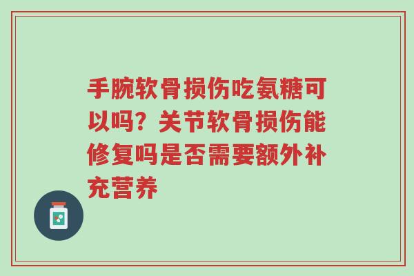 手腕软骨损伤吃氨糖可以吗?关节软骨损伤能修复吗是否需要额外补充营养-第1张图片-超越 手腕软骨损伤吃氨糖可以吗?关节软骨损伤能修复吗是否需要额外补充营养-第1张图片-超越