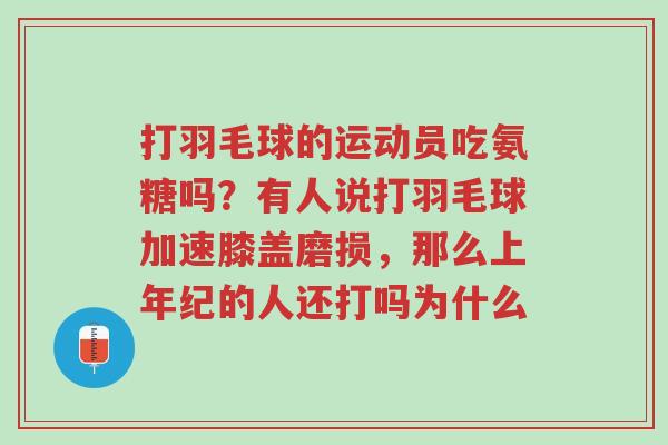 打羽毛球的运动员吃氨糖吗?有人说打羽毛球加速膝盖磨损,那么上年纪的人还打吗为什么-第1张图片-超越 打羽毛球的运动员吃氨糖吗?有人说打羽毛球加速膝盖磨损,那么上年纪的人还打吗为什么-第1张图片-超越
