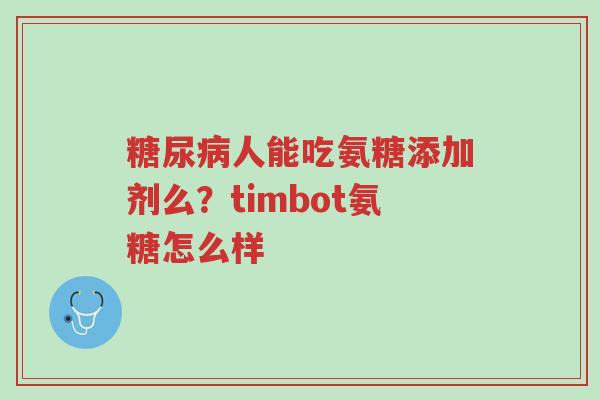 糖尿病人能吃氨糖添加剂么?timbot氨糖怎么样-第1张图片-超越 糖尿病人能吃氨糖添加剂么?timbot氨糖怎么样-第1张图片-超越