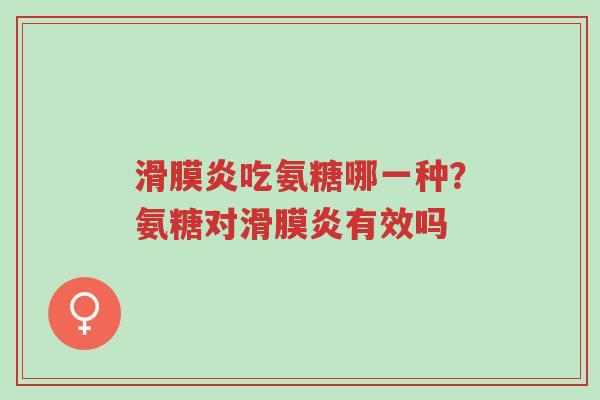 滑膜炎吃氨糖哪一种？氨糖对滑膜炎有效吗-第1张图片-超越